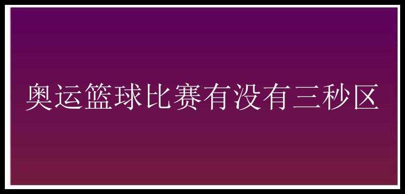 奥运篮球比赛有没有三秒区