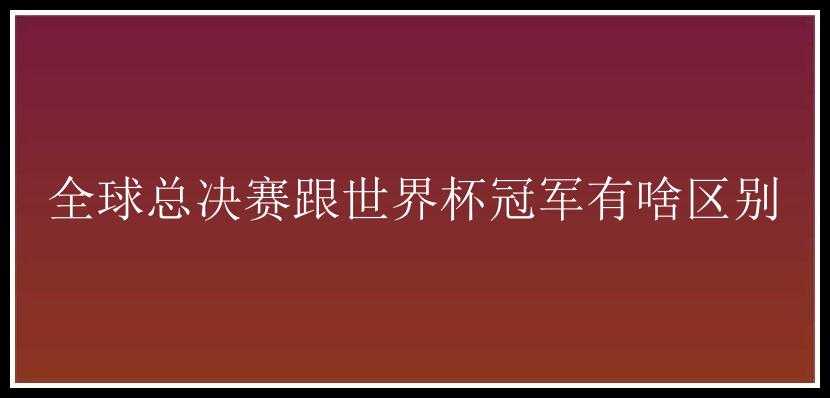 全球总决赛跟世界杯冠军有啥区别