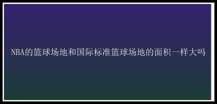 NBA的篮球场地和国际标准篮球场地的面积一样大吗