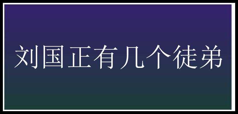 刘国正有几个徒弟