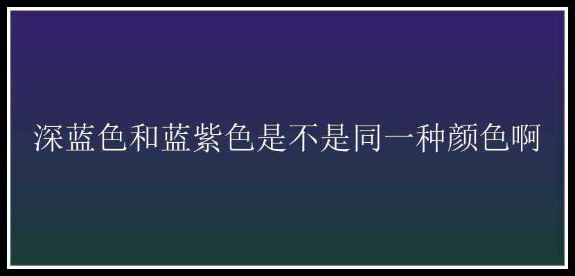 深蓝色和蓝紫色是不是同一种颜色啊