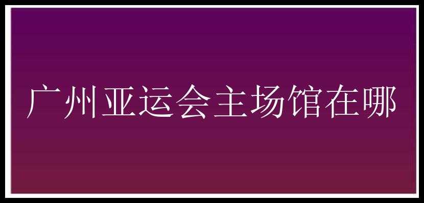 广州亚运会主场馆在哪