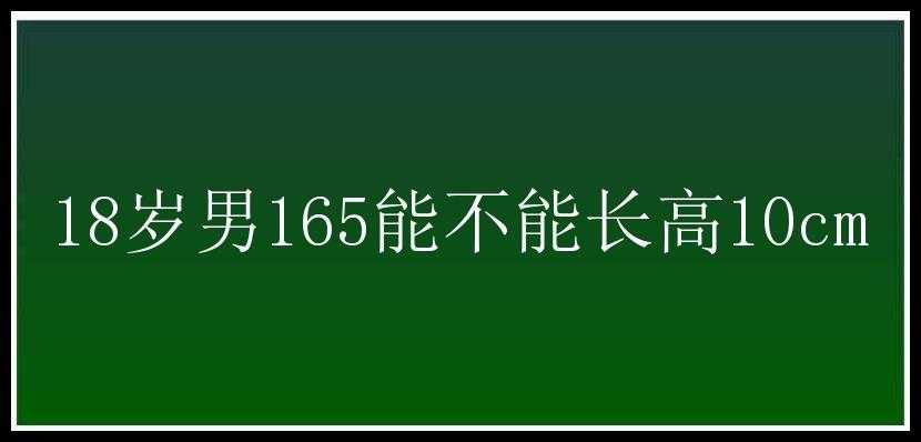 18岁男165能不能长高10cm