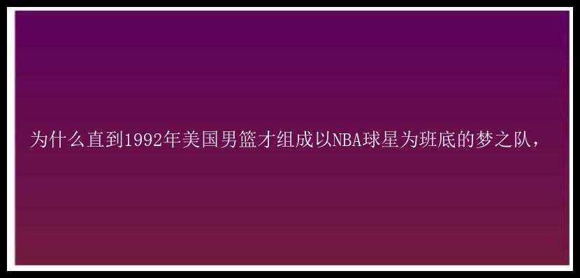 为什么直到1992年美国男篮才组成以NBA球星为班底的梦之队，