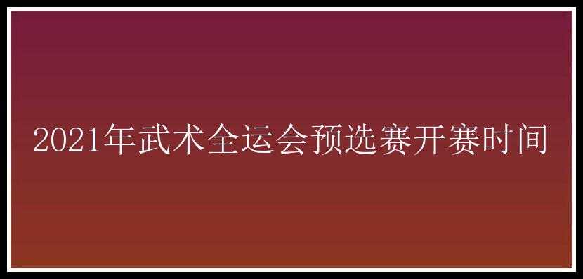 2021年武术全运会预选赛开赛时间