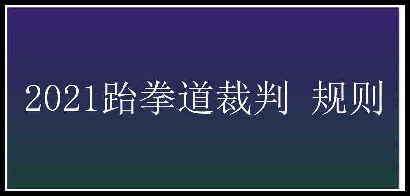 2021跆拳道裁判 规则