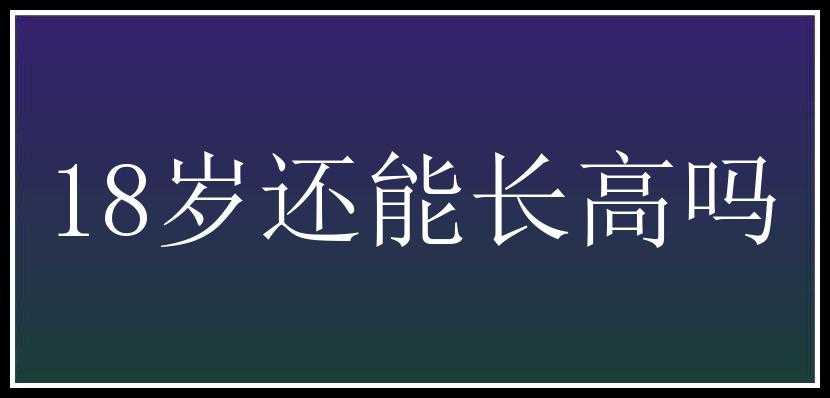 18岁还能长高吗