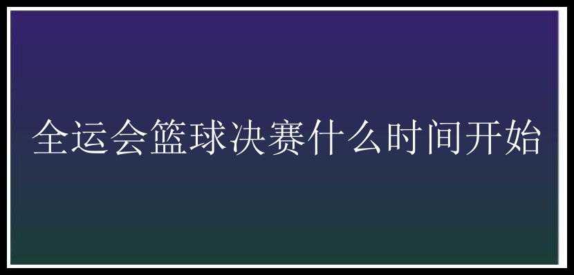 全运会篮球决赛什么时间开始