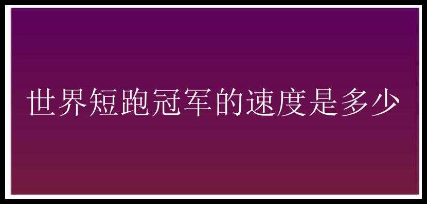 世界短跑冠军的速度是多少