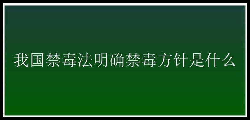 我国禁毒法明确禁毒方针是什么