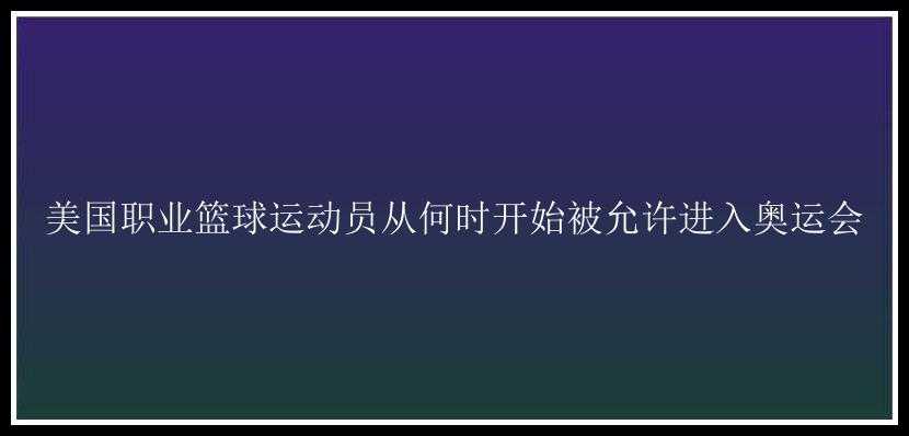 美国职业篮球运动员从何时开始被允许进入奥运会