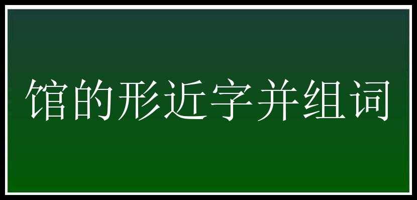 馆的形近字并组词