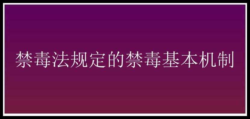 禁毒法规定的禁毒基本机制