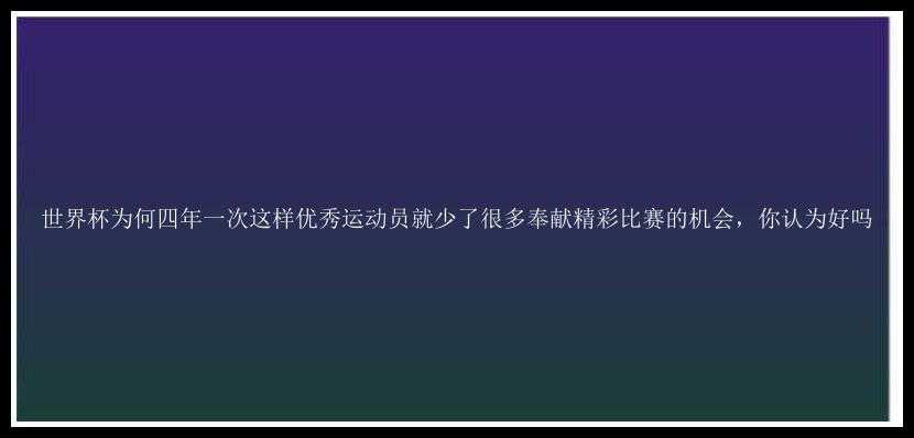 世界杯为何四年一次这样优秀运动员就少了很多奉献精彩比赛的机会，你认为好吗