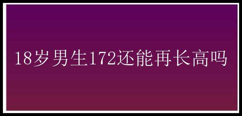 18岁男生172还能再长高吗