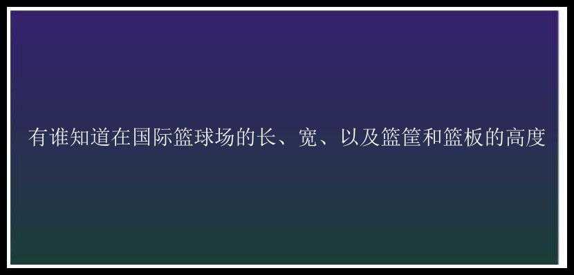 有谁知道在国际篮球场的长、宽、以及篮筐和篮板的高度