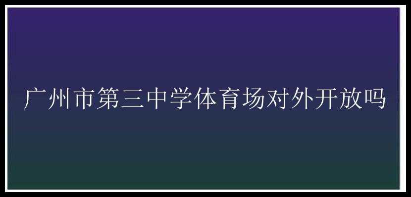 广州市第三中学体育场对外开放吗