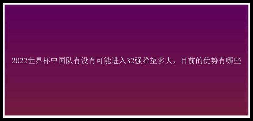 2022世界杯中国队有没有可能进入32强希望多大，目前的优势有哪些