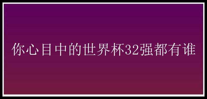 你心目中的世界杯32强都有谁