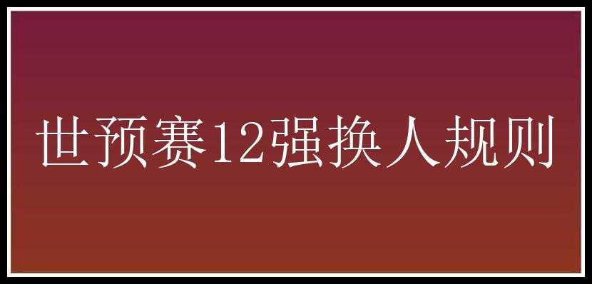 世预赛12强换人规则