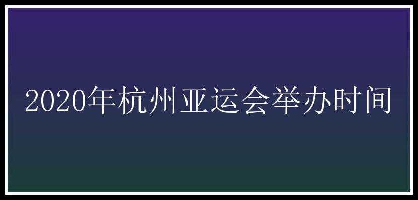 2020年杭州亚运会举办时间