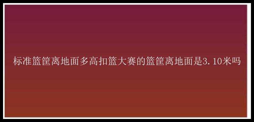 标准篮筐离地面多高扣篮大赛的篮筐离地面是3.10米吗