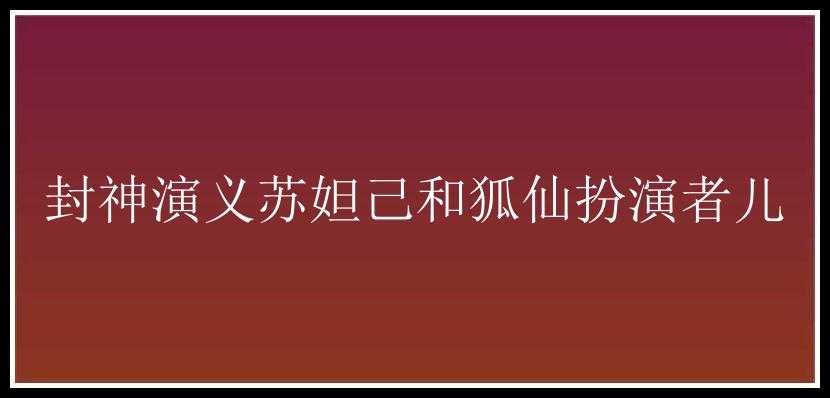 封神演义苏妲己和狐仙扮演者儿