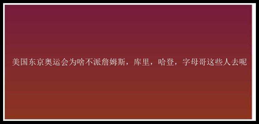 美国东京奥运会为啥不派詹姆斯，库里，哈登，字母哥这些人去呢