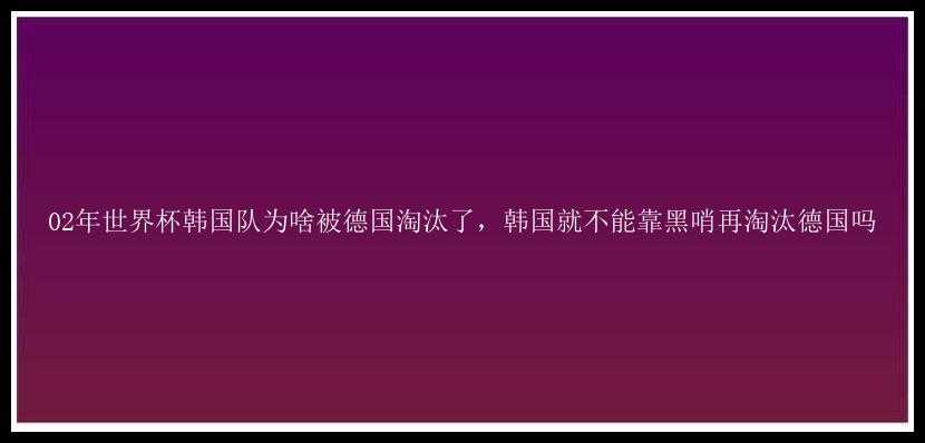 02年世界杯韩国队为啥被德国淘汰了，韩国就不能靠黑哨再淘汰德国吗