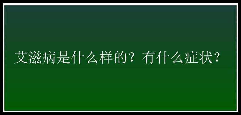 艾滋病是什么样的？有什么症状？