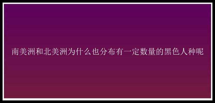 南美洲和北美洲为什么也分布有一定数量的黑色人种呢