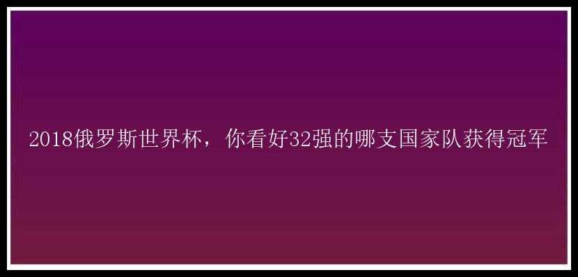 2018俄罗斯世界杯，你看好32强的哪支国家队获得冠军