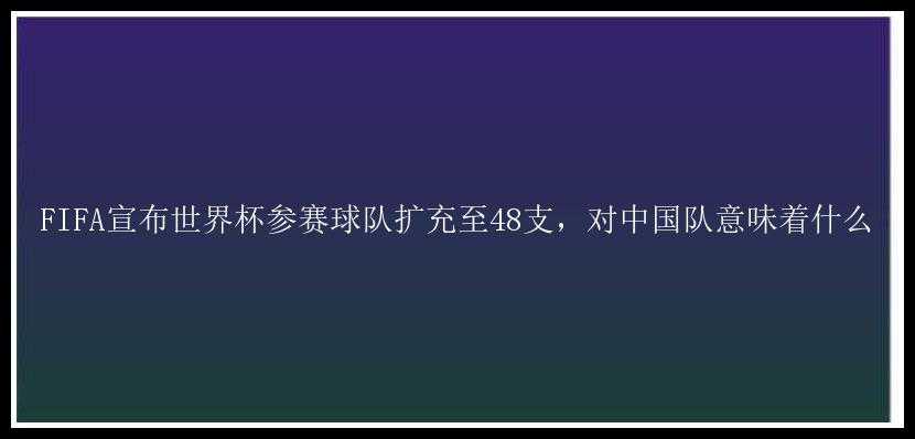 FIFA宣布世界杯参赛球队扩充至48支，对中国队意味着什么