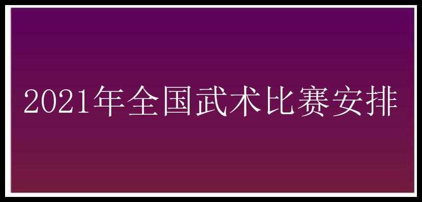 2021年全国武术比赛安排