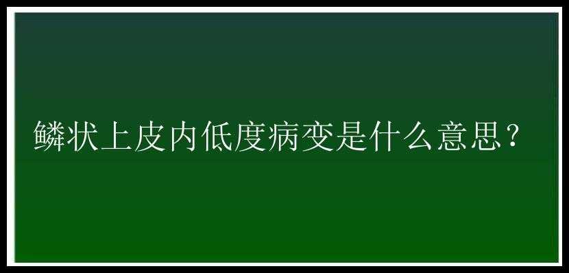 鳞状上皮内低度病变是什么意思？