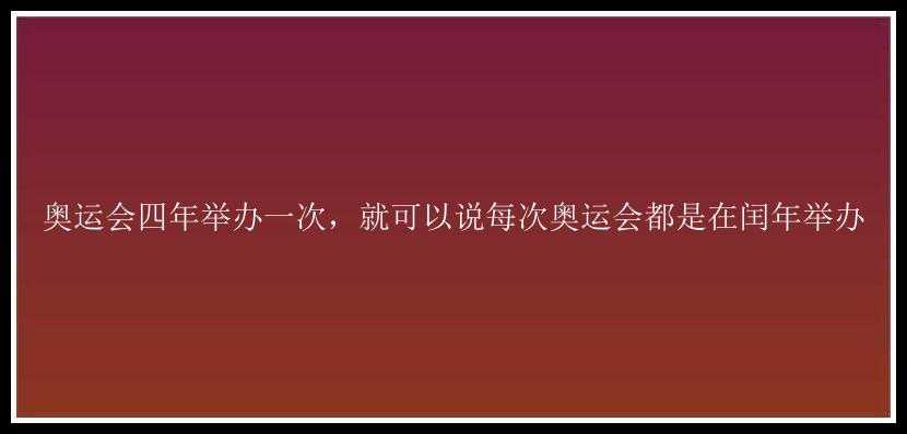 奥运会四年举办一次，就可以说每次奥运会都是在闰年举办