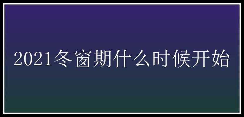 2021冬窗期什么时候开始