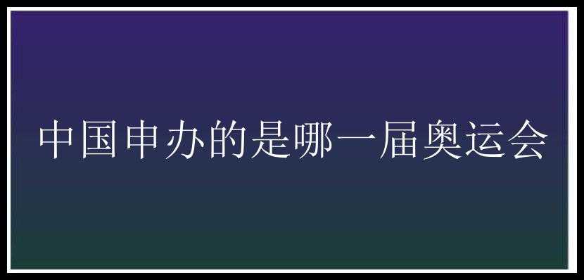 中国申办的是哪一届奥运会