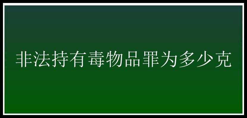 非法持有毒物品罪为多少克