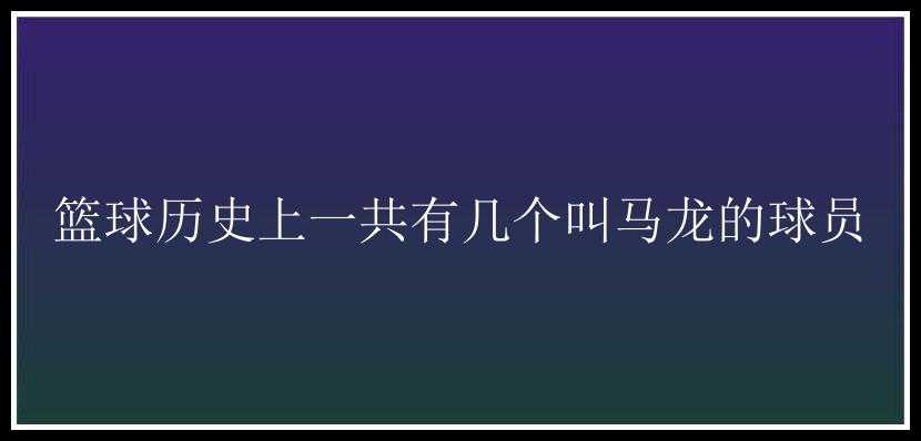 篮球历史上一共有几个叫马龙的球员