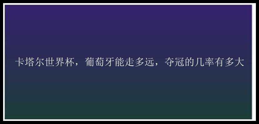 卡塔尔世界杯，葡萄牙能走多远，夺冠的几率有多大