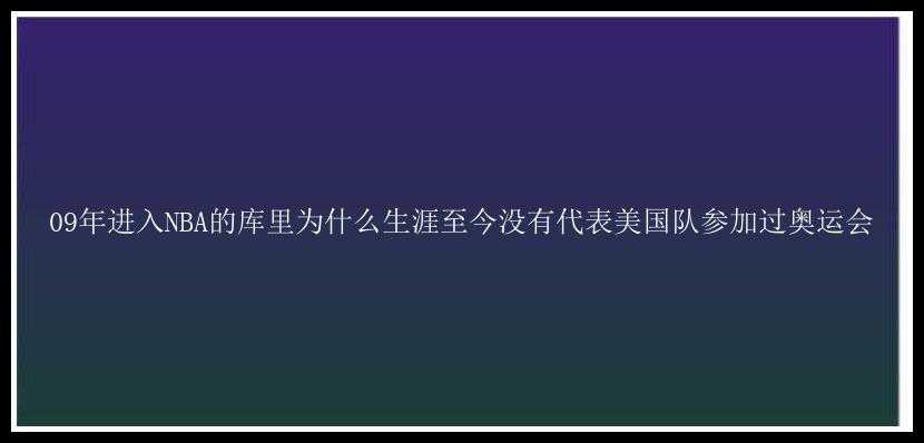 09年进入NBA的库里为什么生涯至今没有代表美国队参加过奥运会