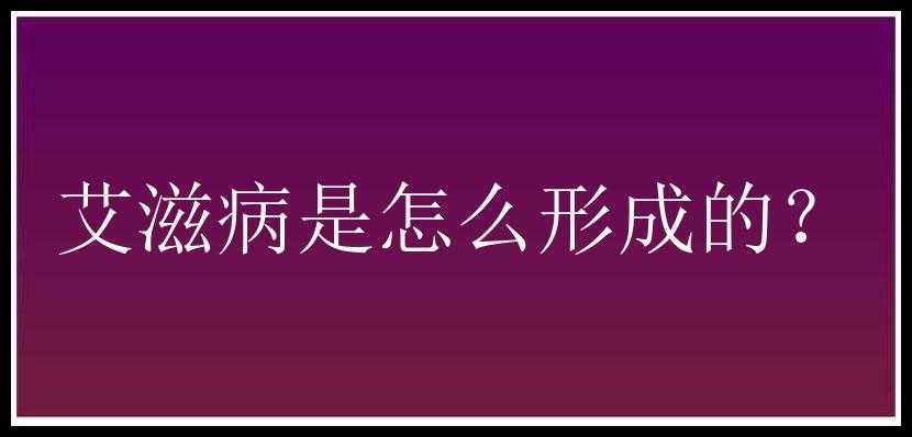 艾滋病是怎么形成的？