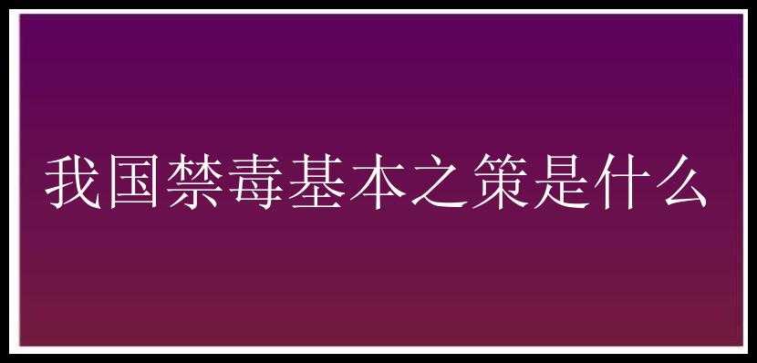 我国禁毒基本之策是什么