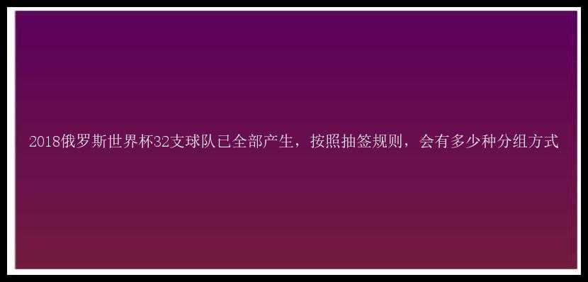 2018俄罗斯世界杯32支球队已全部产生，按照抽签规则，会有多少种分组方式