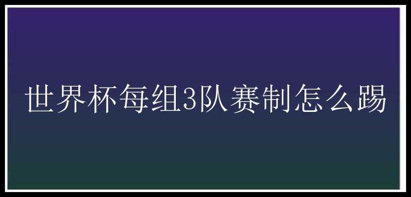 世界杯每组3队赛制怎么踢