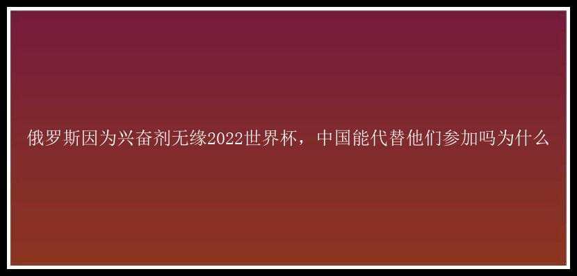 俄罗斯因为兴奋剂无缘2022世界杯，中国能代替他们参加吗为什么