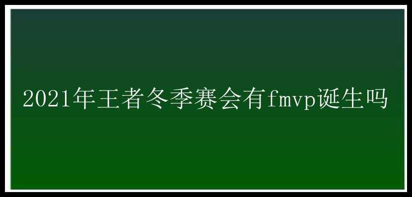 2021年王者冬季赛会有fmvp诞生吗