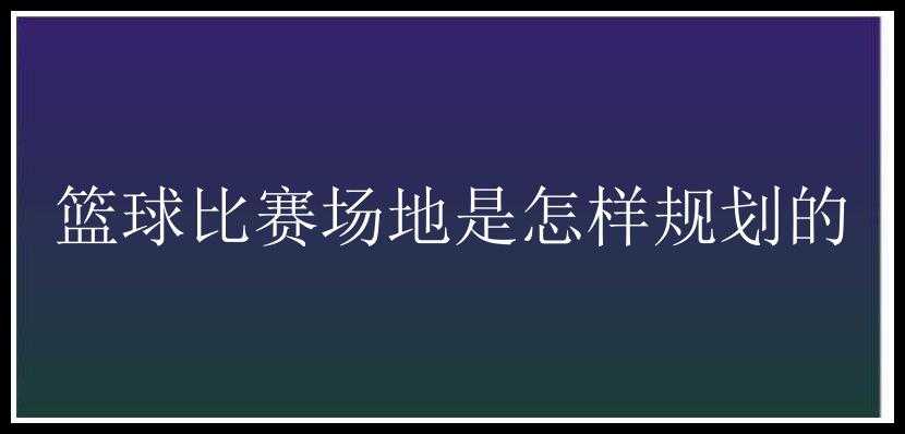 篮球比赛场地是怎样规划的