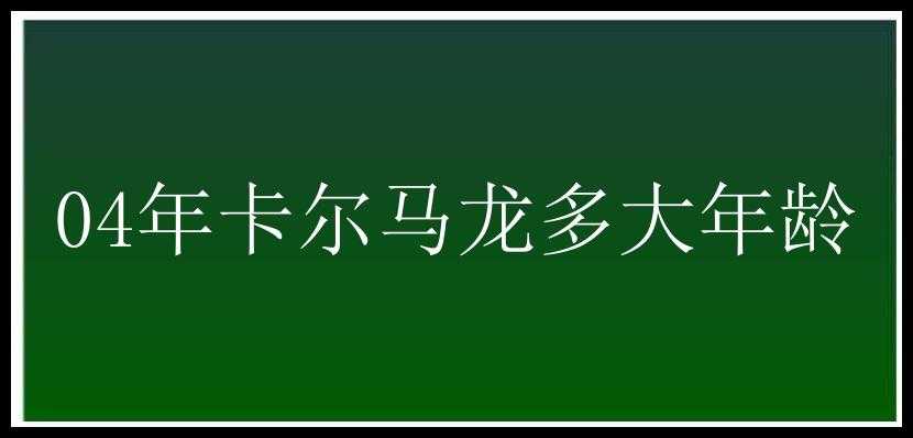 04年卡尔马龙多大年龄